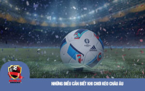 Nhung dieu can biet khi choi keo Chau Au Những điều cần biết khi chơi kèo Châu Âu
